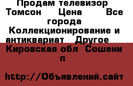 Продам телевизор “Томсон“  › Цена ­ 2 - Все города Коллекционирование и антиквариат » Другое   . Кировская обл.,Сошени п.